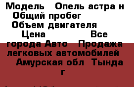  › Модель ­ Опель астра н › Общий пробег ­ 101 750 › Объем двигателя ­ 2 › Цена ­ 315 000 - Все города Авто » Продажа легковых автомобилей   . Амурская обл.,Тында г.